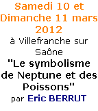 Samedi 10 et Dimanche 11 mars 2012
à Villefranche sur Saône
"Le symbolisme de Neptune et des Poissons"
par Eric BERRUT

